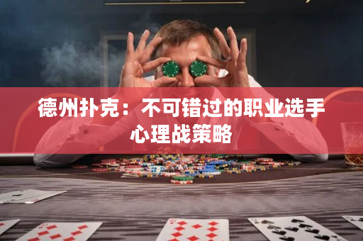 德州扑克：不可错过的职业选手心理战策略
