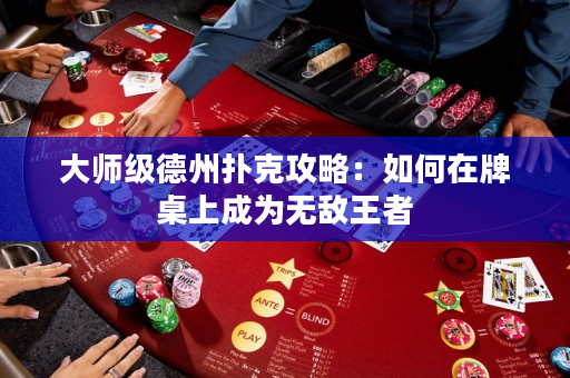 大师级德州扑克攻略：如何在牌桌上成为无敌王者