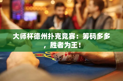 大师杯德州扑克竞赛：筹码多多，胜者为王！