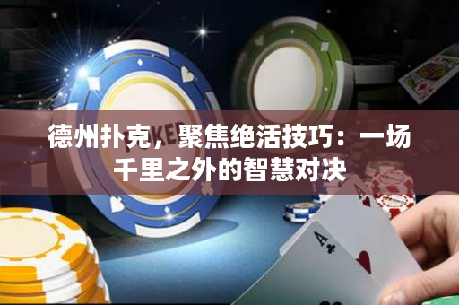 德州扑克，聚焦绝活技巧：一场千里之外的智慧对决