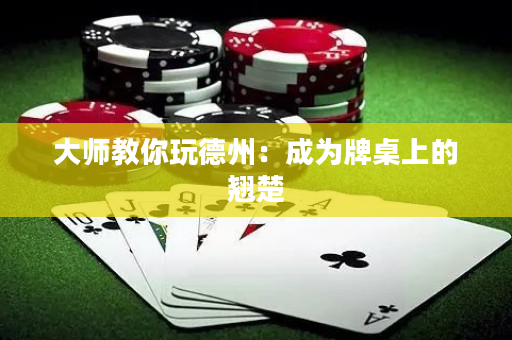 大师教你玩德州：成为牌桌上的翘楚