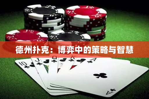 德州扑克：博弈中的策略与智慧
