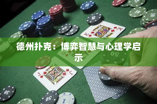 德州扑克：博弈智慧与心理学启示
