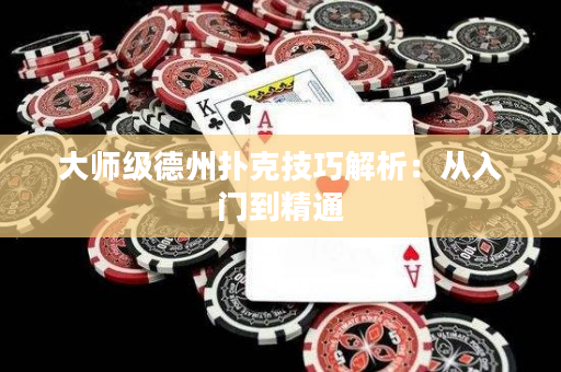 大师级德州扑克技巧解析：从入门到精通