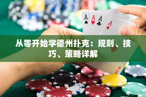 从零开始学德州扑克：规则、技巧、策略详解
