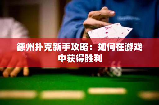 德州扑克新手攻略：如何在游戏中获得胜利