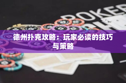 德州扑克攻略：玩家必读的技巧与策略