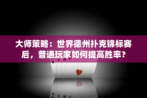 大师策略：世界德州扑克锦标赛后，普通玩家如何提高胜率？