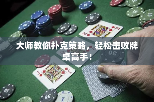 大师教你扑克策略，轻松击败牌桌高手！