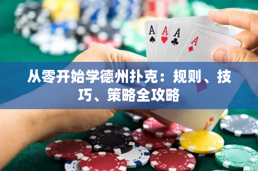 从零开始学德州扑克：规则、技巧、策略全攻略
