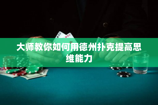 大师教你如何用德州扑克提高思维能力