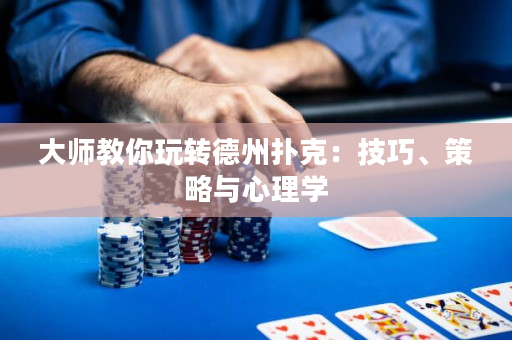 大师教你玩转德州扑克：技巧、策略与心理学