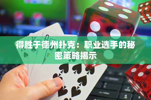 得胜于德州扑克：职业选手的秘密策略揭示