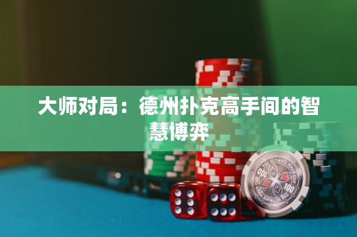 大师对局：德州扑克高手间的智慧博弈