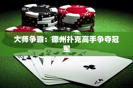大师争霸：德州扑克高手争夺冠军