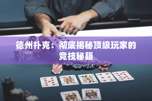 德州扑克：彻底揭秘顶级玩家的竞技秘籍