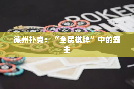 德州扑克：“全民棋牌”中的霸主