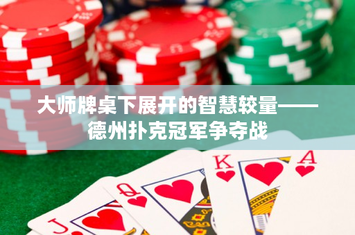 大师牌桌下展开的智慧较量——德州扑克冠军争夺战