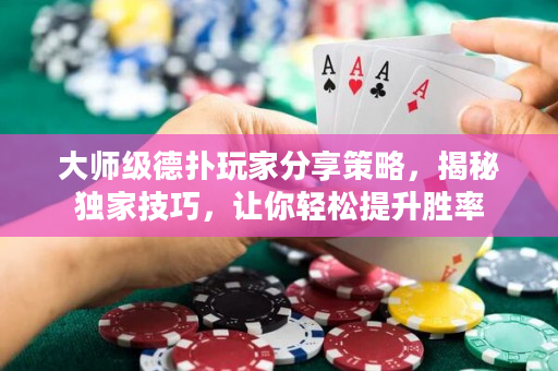 大师级德扑玩家分享策略，揭秘独家技巧，让你轻松提升胜率