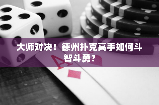大师对决！德州扑克高手如何斗智斗勇？