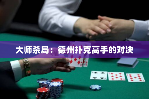 大师杀局：德州扑克高手的对决