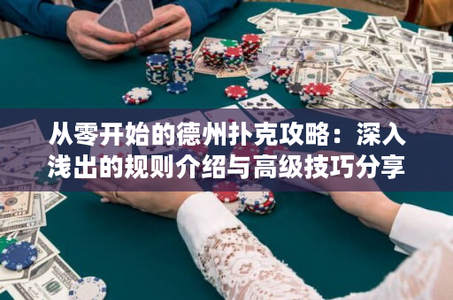 从零开始的德州扑克攻略：深入浅出的规则介绍与高级技巧分享