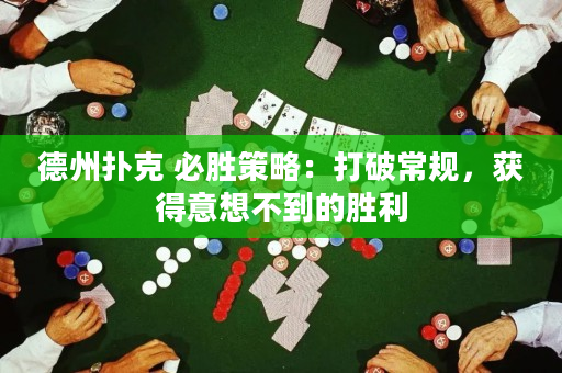 德州扑克 必胜策略：打破常规，获得意想不到的胜利