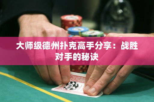 大师级德州扑克高手分享：战胜对手的秘诀