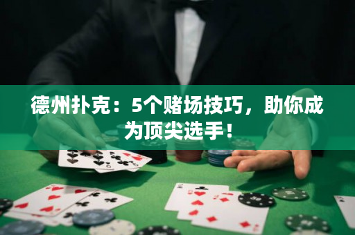 德州扑克：5个赌场技巧，助你成为顶尖选手！