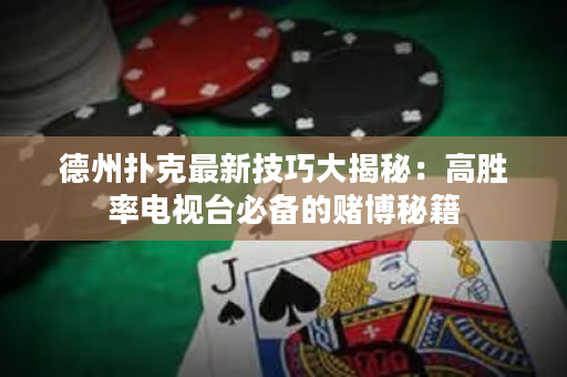 德州扑克最新技巧大揭秘：高胜率电视台必备的赌博秘籍