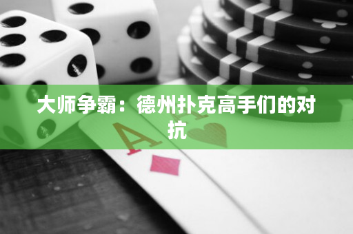 大师争霸：德州扑克高手们的对抗