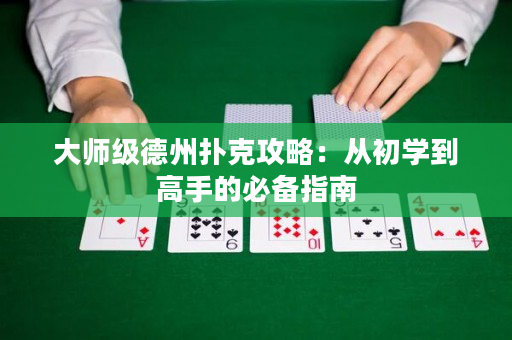 大师级德州扑克攻略：从初学到高手的必备指南