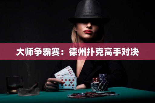 大师争霸赛：德州扑克高手对决