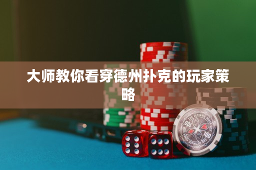 大师教你看穿德州扑克的玩家策略