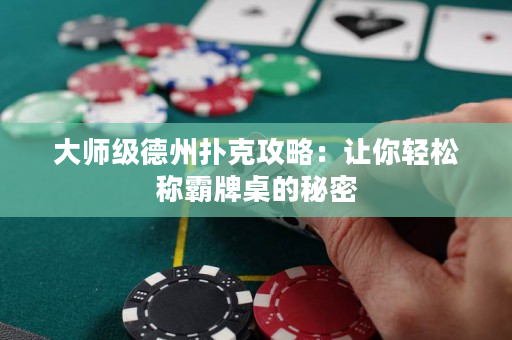 大师级德州扑克攻略：让你轻松称霸牌桌的秘密