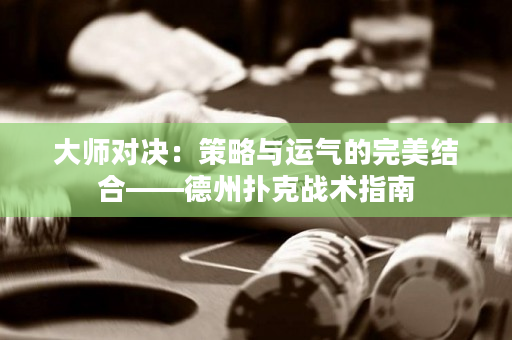 大师对决：策略与运气的完美结合——德州扑克战术指南