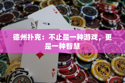 德州扑克：不止是一种游戏，更是一种智慧