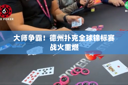 大师争霸！德州扑克全球锦标赛战火重燃