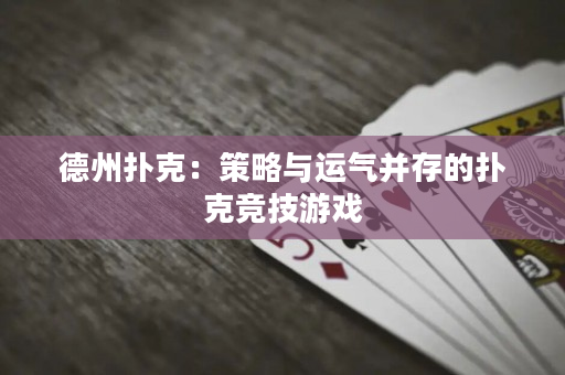 德州扑克：策略与运气并存的扑克竞技游戏