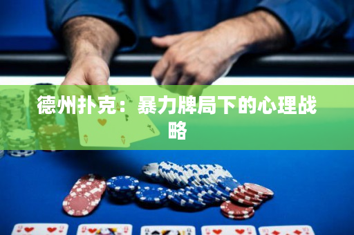 德州扑克：暴力牌局下的心理战略