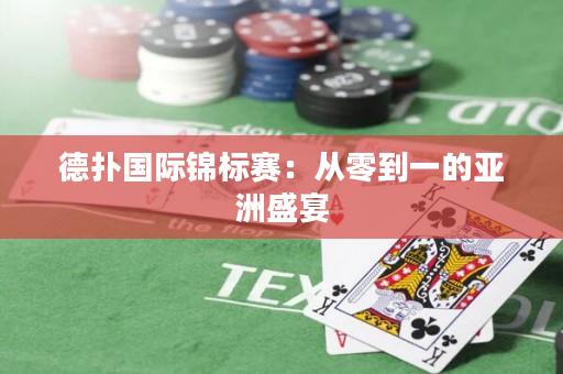 德扑国际锦标赛：从零到一的亚洲盛宴