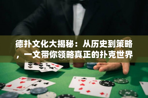 德扑文化大揭秘：从历史到策略，一文带你领略真正的扑克世界！
