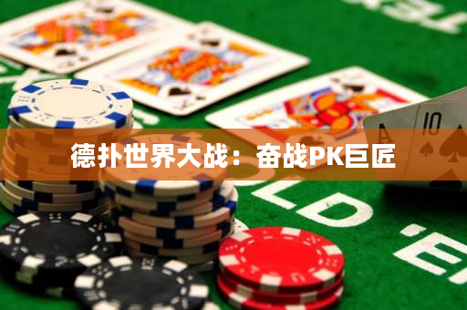 德扑世界大战：奋战PK巨匠