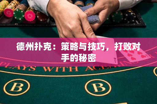德州扑克：策略与技巧，打败对手的秘密