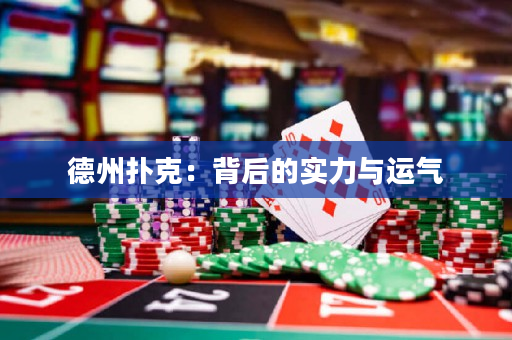 德州扑克：背后的实力与运气