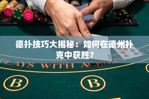 德扑技巧大揭秘：如何在德州扑克中获胜？