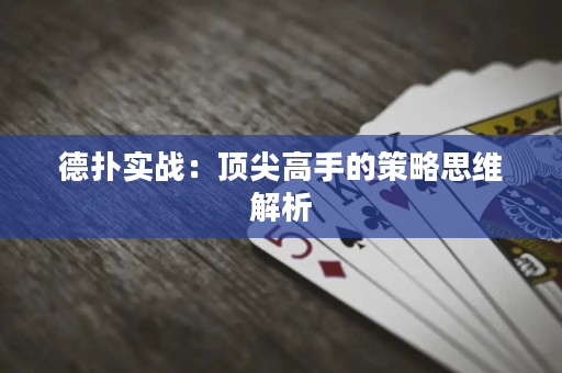 德扑实战：顶尖高手的策略思维解析