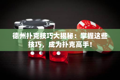 德州扑克技巧大揭秘：掌握这些技巧，成为扑克高手！