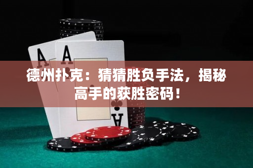 德州扑克：猜猜胜负手法，揭秘高手的获胜密码！