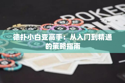 德扑小白变高手：从入门到精通的策略指南